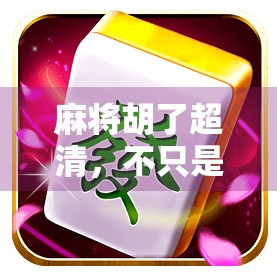 麻将胡了超清，不只是游戏，更是中国人的社交密码