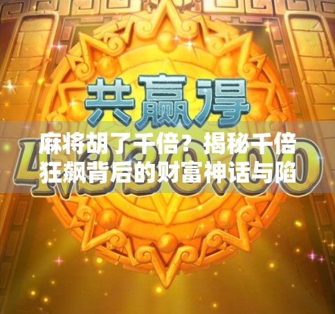 麻将胡了千倍？揭秘千倍狂飙背后的财富神话与陷阱！