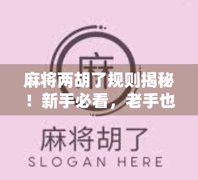 麻将两胡了规则揭秘！新手必看，老手也未必全懂的隐藏玩法！