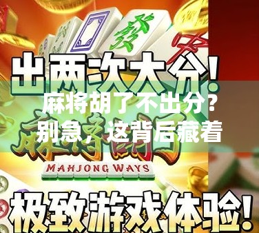 麻将胡了不出分？别急，这背后藏着的不只是运气，还有你没看懂的潜规则