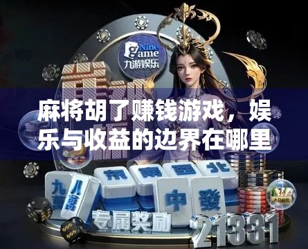麻将胡了赚钱游戏，娱乐与收益的边界在哪里？