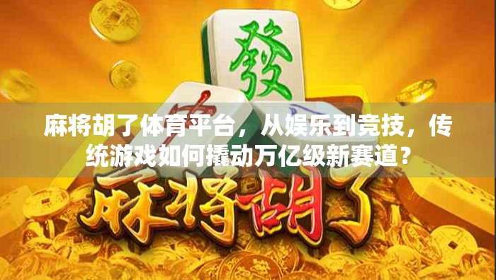 麻将胡了体育平台，从娱乐到竞技，传统游戏如何撬动万亿级新赛道？