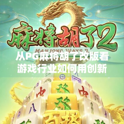 从PG麻将胡了改版看游戏行业如何用创新留住玩家