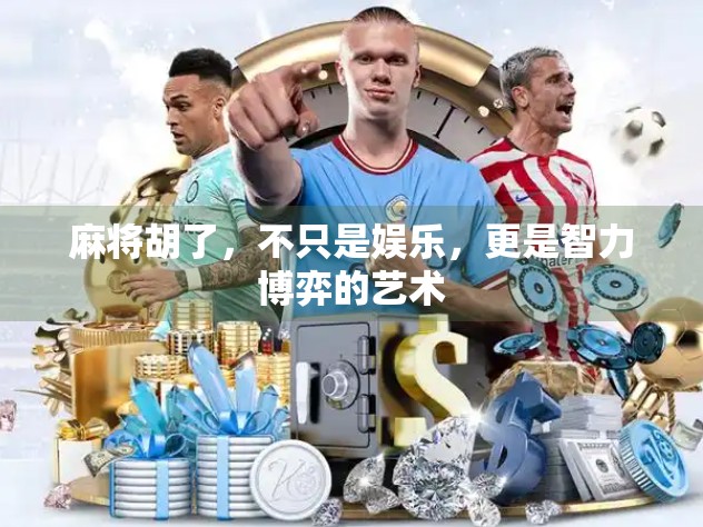 麻将胡了，不只是娱乐，更是智力博弈的艺术