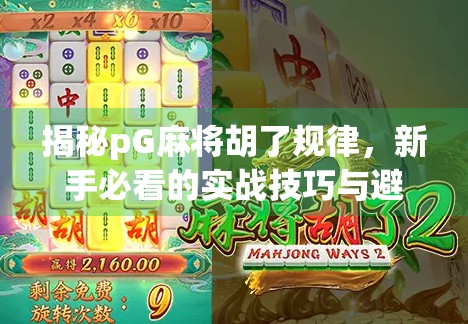 揭秘pG麻将胡了规律，新手必看的实战技巧与避坑指南！