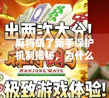 麻将胡了新手保护机制揭秘，为什么你总输？原来不是技术问题，而是系统在护你！