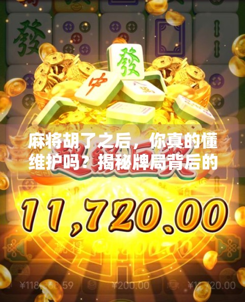 麻将胡了之后，你真的懂维护吗？揭秘牌局背后的隐藏规则与玩家心理博弈！