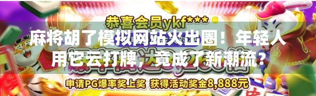 麻将胡了模拟网站火出圈！年轻人用它云打牌，竟成了新潮流？
