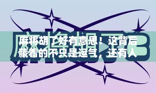 麻将胡了好有意思！这背后藏着的不只是运气，还有人性和智慧