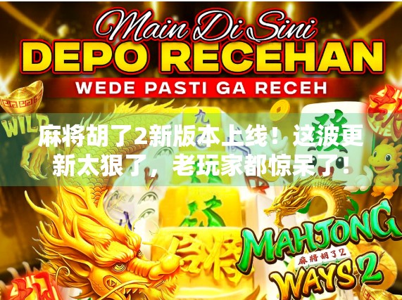 麻将胡了2新版本上线！这波更新太狠了，老玩家都惊呆了！