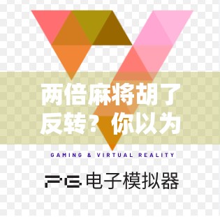 两倍麻将胡了反转？你以为的稳赢其实是陷阱！
