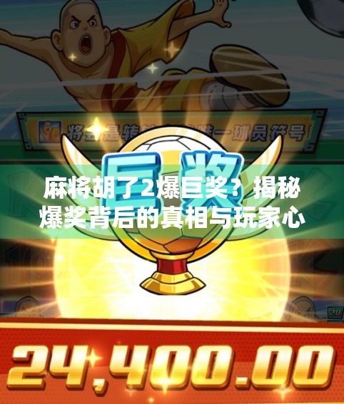 麻将胡了2爆巨奖?揭秘爆奖背后的真相与玩家心态!