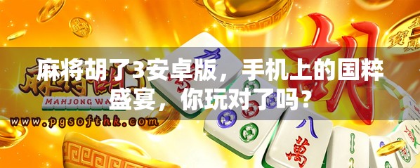 麻将胡了3安卓版，手机上的国粹盛宴，你玩对了吗？