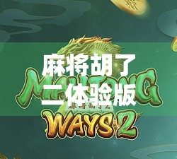 麻将胡了二体验版，沉浸式国风策略游戏，新手也能秒变老手？