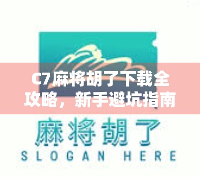 C7麻将胡了下载全攻略，新手避坑指南+热门玩法解析，轻松上手赢大奖！