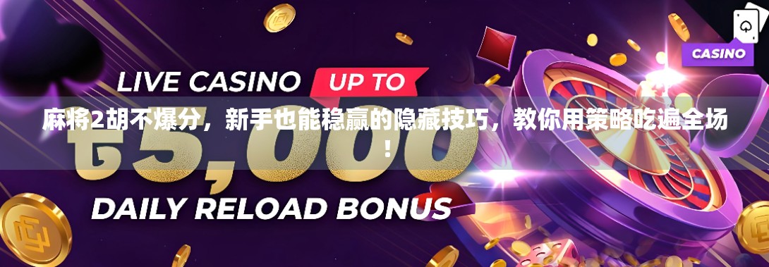 麻将2胡不爆分,新手也能稳赢的隐藏技巧,教你用策略吃遍全场!