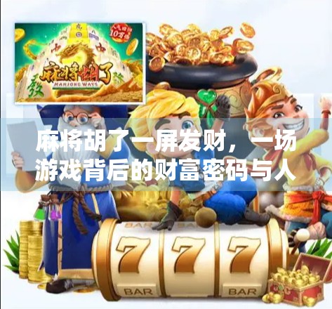 麻将胡了一屏发财，一场游戏背后的财富密码与人生隐喻