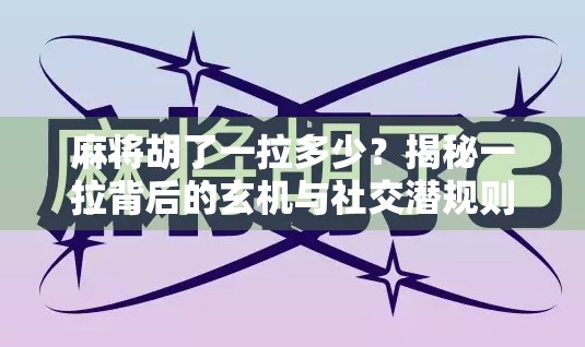 麻将胡了一拉多少?揭秘一拉背后的玄机与社交潜规则!