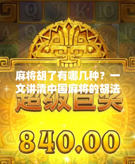 麻将胡了有哪几种？一文讲清中国麻将的胡法大全，新手也能秒变高手！