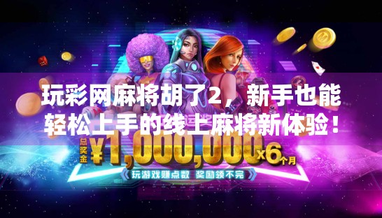 玩彩网麻将胡了2，新手也能轻松上手的线上麻将新体验！