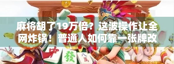 麻将胡了19万倍？这波操作让全网炸锅！普通人如何靠一张牌改变命运？