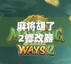 麻将胡了2修改器全解析，轻松通关的作弊神器还是游戏体验的毒药？