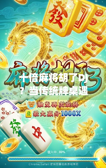 十倍麻将胡了DJ？当传统牌桌遇上电子节奏，年轻人的快乐老家正在被重新定义！