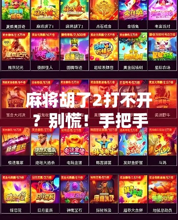 麻将胡了2打不开？别慌！手把手教你解决常见卡顿、闪退、无法启动问题！