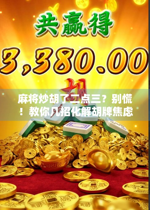 麻将炒胡了二点三?别慌!教你几招化解胡牌焦虑的妙招!