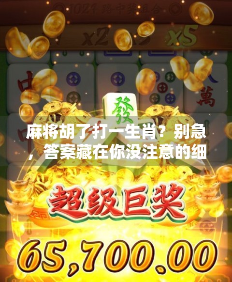 麻将胡了打一生肖？别急，答案藏在你没注意的细节里！