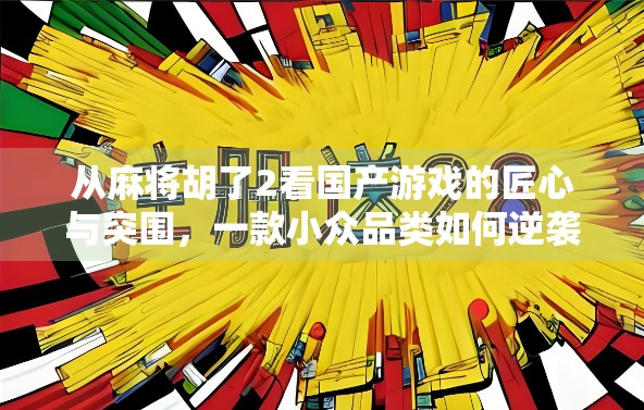 从麻将胡了2看国产游戏的匠心与突围，一款小众品类如何逆袭成为现象级作品？