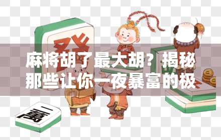 麻将胡了最大胡？揭秘那些让你一夜暴富的极限胡法！