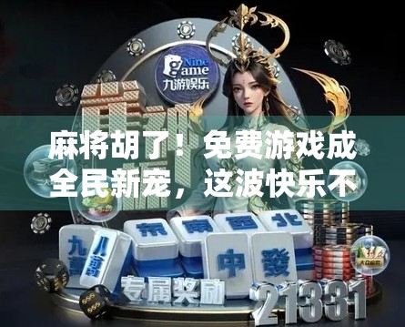 麻将胡了！免费游戏成全民新宠，这波快乐不花钱！