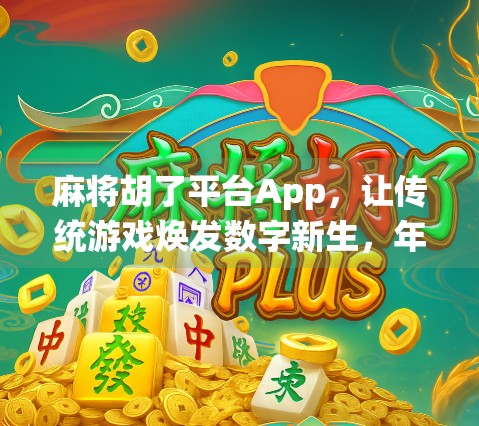 麻将胡了平台App,让传统游戏焕发数字新生,年轻人为何爱上了线上搓麻? 麻将胡了平台App,让传统游戏焕发数字新生,年轻人为何爱上了线上搓麻?