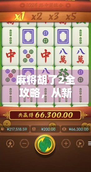 麻将胡了2全攻略，从新手入门到高手进阶，教你打出国标级水平！