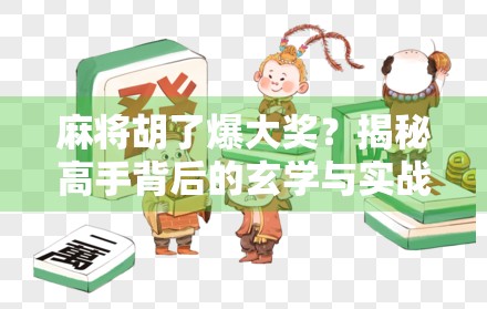 麻将胡了爆大奖？揭秘高手背后的玄学与实战技巧，普通人也能逆袭！