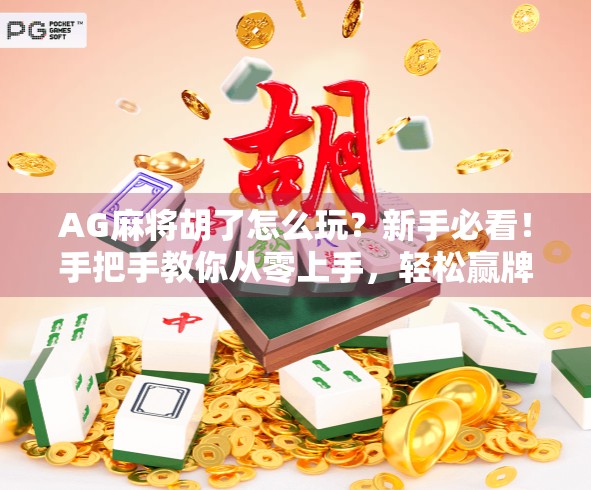 AG麻将胡了怎么玩？新手必看！手把手教你从零上手，轻松赢牌不踩坑！