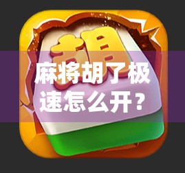 麻将胡了极速怎么开？新手必看的速成攻略，轻松上手不踩坑！