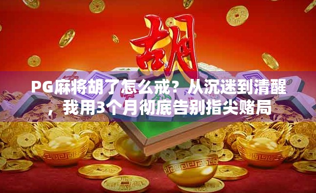 PG麻将胡了怎么戒?从沉迷到清醒,我用3个月彻底告别指尖赌局