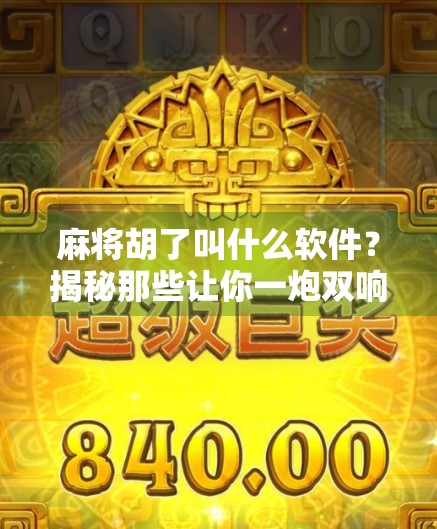 麻将胡了叫什么软件？揭秘那些让你一炮双响的麻将神器！