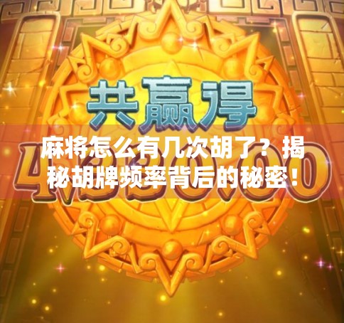 麻将怎么有几次胡了？揭秘胡牌频率背后的秘密！