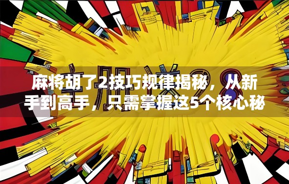 麻将胡了2技巧规律揭秘，从新手到高手，只需掌握这5个核心秘诀！