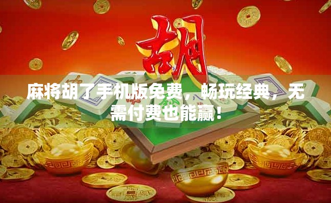 麻将胡了手机版免费,畅玩经典,无需付费也能赢!