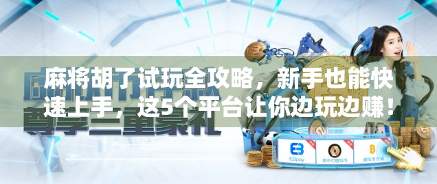 麻将胡了试玩全攻略，新手也能快速上手，这5个平台让你边玩边赚！