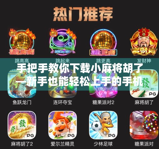 手把手教你下载小麻将胡了—新手也能轻松上手的手机麻将游戏指南