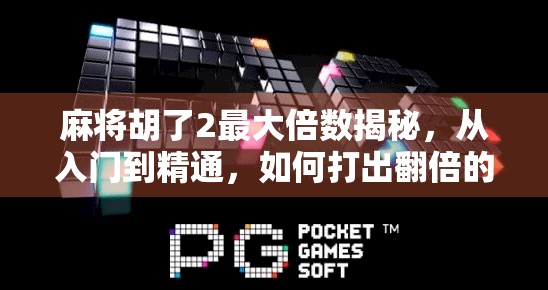 麻将胡了2最大倍数揭秘，从入门到精通，如何打出翻倍的快乐？