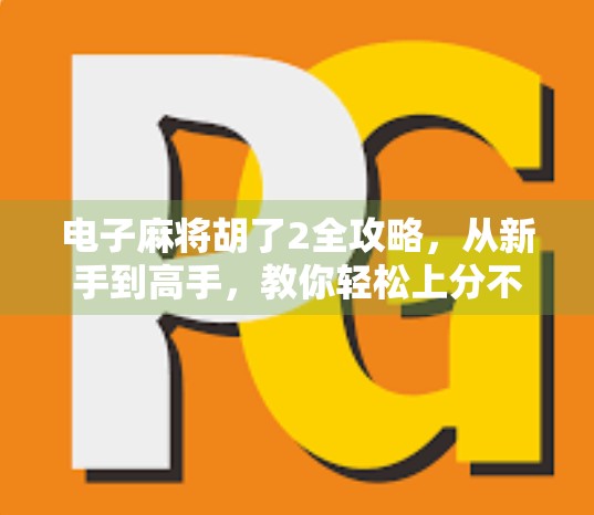 电子麻将胡了2全攻略,从新手到高手,教你轻松上分不翻车!