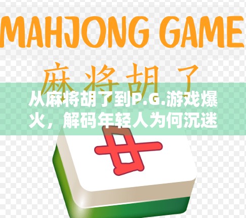 从麻将胡了到P.G.游戏爆火，解码年轻人为何沉迷虚拟牌局？