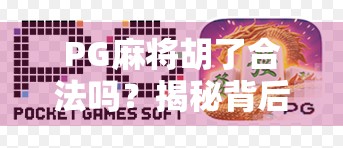 PG麻将胡了合法吗?揭秘背后的游戏合规真相与玩家避坑指南