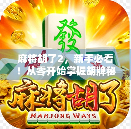 麻将胡了2,新手必看!从零开始掌握胡牌秘诀与进阶技巧,轻松上分不翻车!